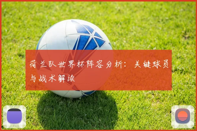 荷兰队世界杯阵容分析:关键球员与战术解读