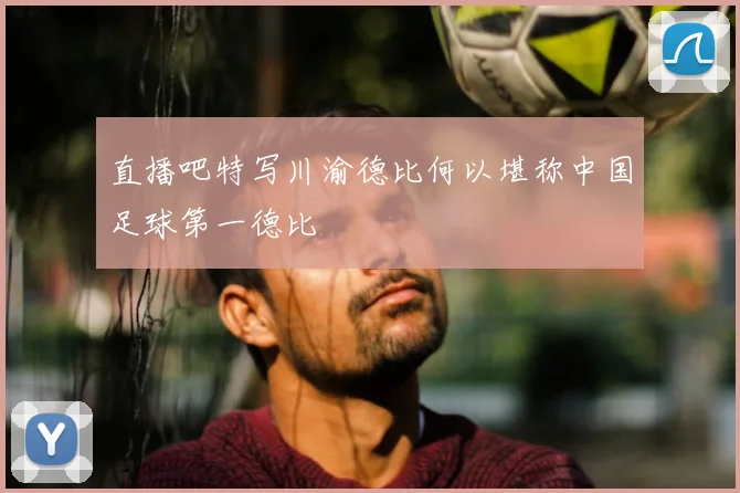 直播吧特写川渝德比何以堪称中国足球第一德比