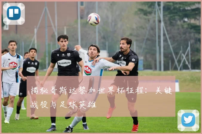 揭秘哥斯达黎加世界杯征程：关键战役与足球英雄